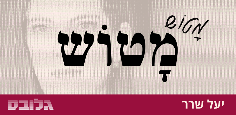 המילה האהובה על יעל שרר: מָטוֹש * אוֹצַר מִלִּים - פרויקט מיוחד בגלובס